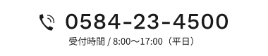 0584-23-4500 受付時間 / 8:00～17:00（平日）